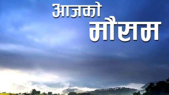कस्तो रहला आजको आजको मौसम?